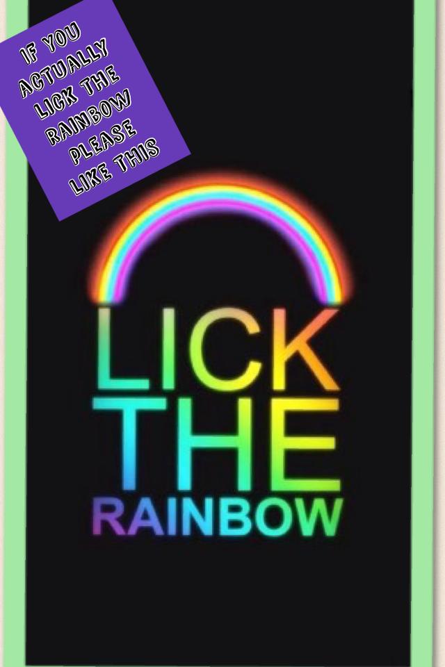 If you actually lick the rainbow please like this