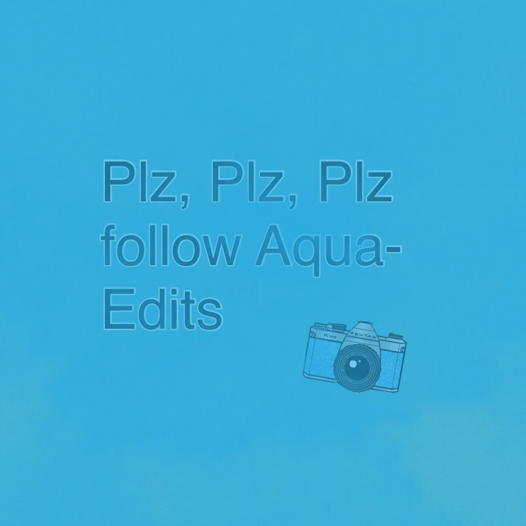 Plz, Plz, Plz follow Aqua-Edits 