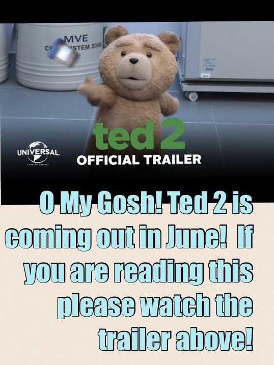 O My Gosh! Ted 2 is coming out in June!  If you are reading this please watch the trailer above!