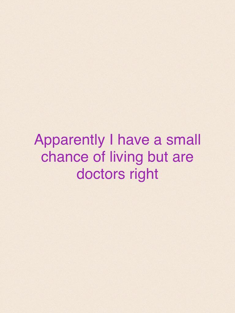Apparently I have a small chance of living but are doctors right 