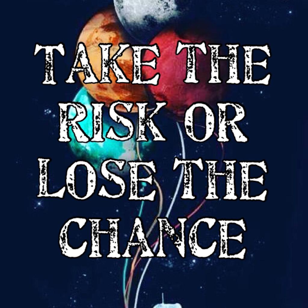 Take the risk of lose the chance 