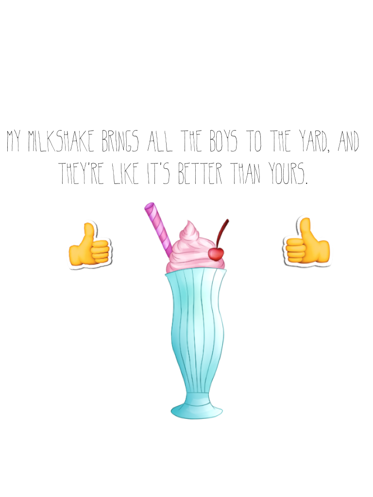 My milkshake brings all the boys to the yard, and they're like it's better than yours.