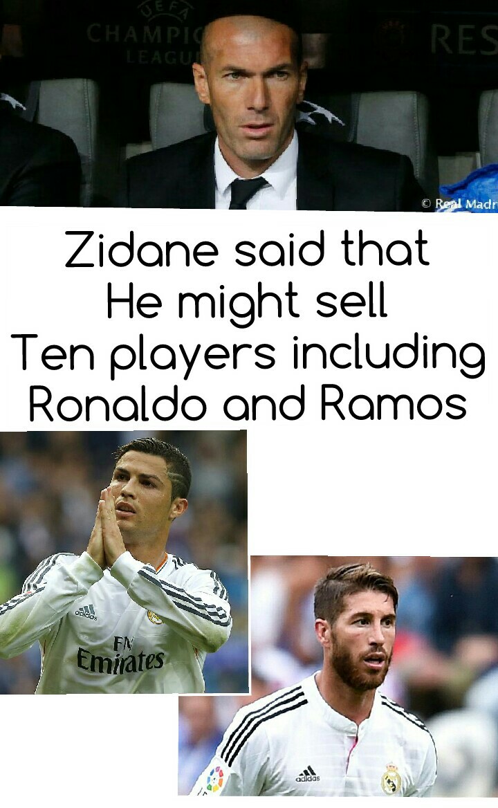 Zidane said that
He might sell
Ten players including
Ronaldo and Ramos