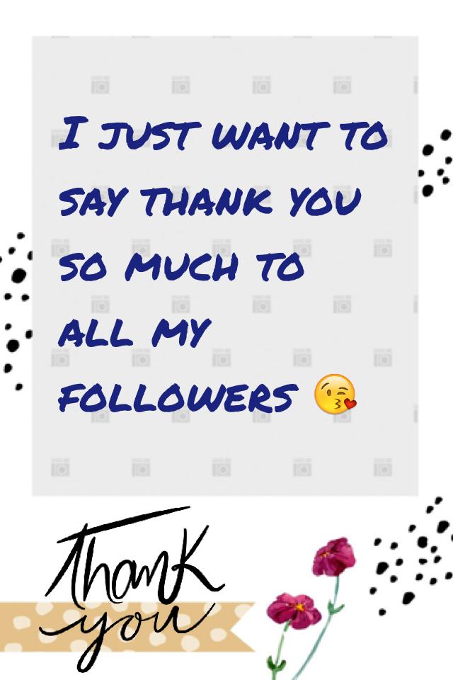I just want to say thank you so much to all my followers 😘