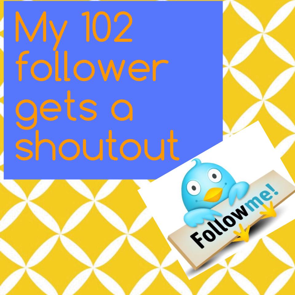 My 102 follower gets a shoutout 