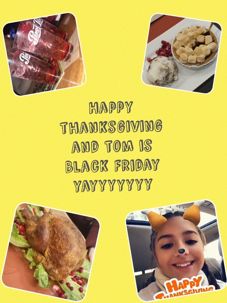 Happy thanksgiving and tom is Black Friday yayyyyyyy