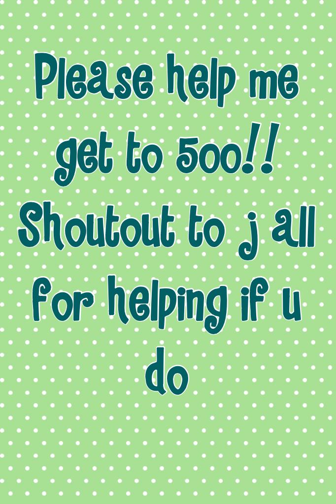 Please help me get to 500!! Shoutout to j all for helping if u do