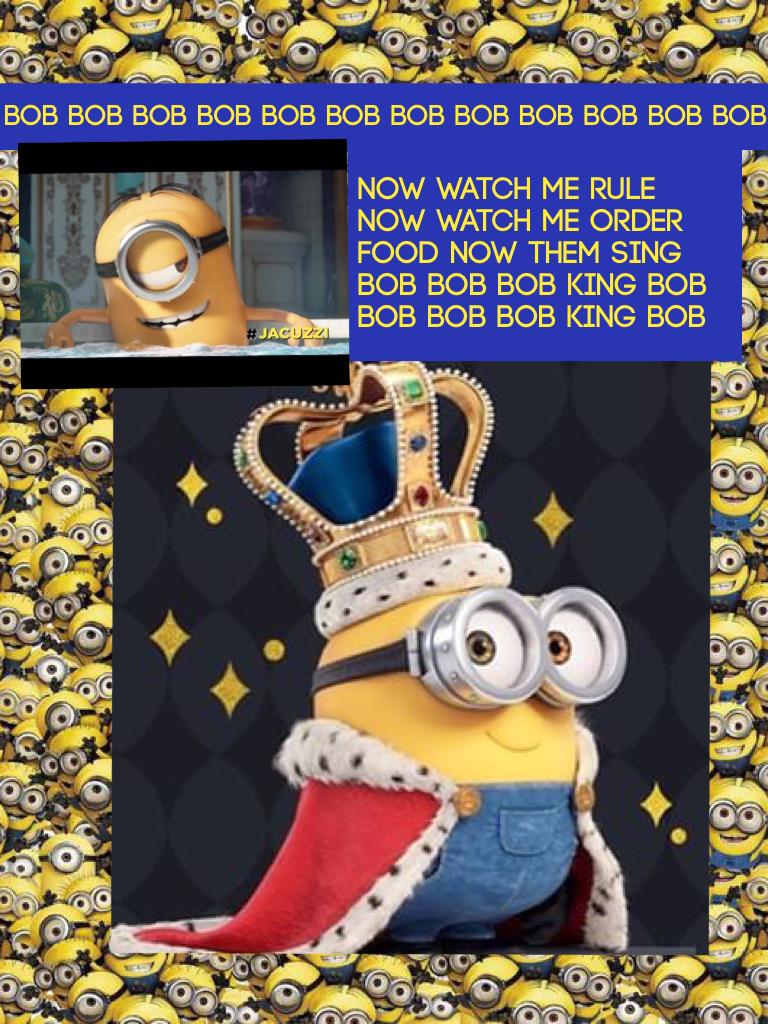 Now watch me rule 
Now watch me order food now them sing Bob Bob Bob King bob bob bob bob King bob