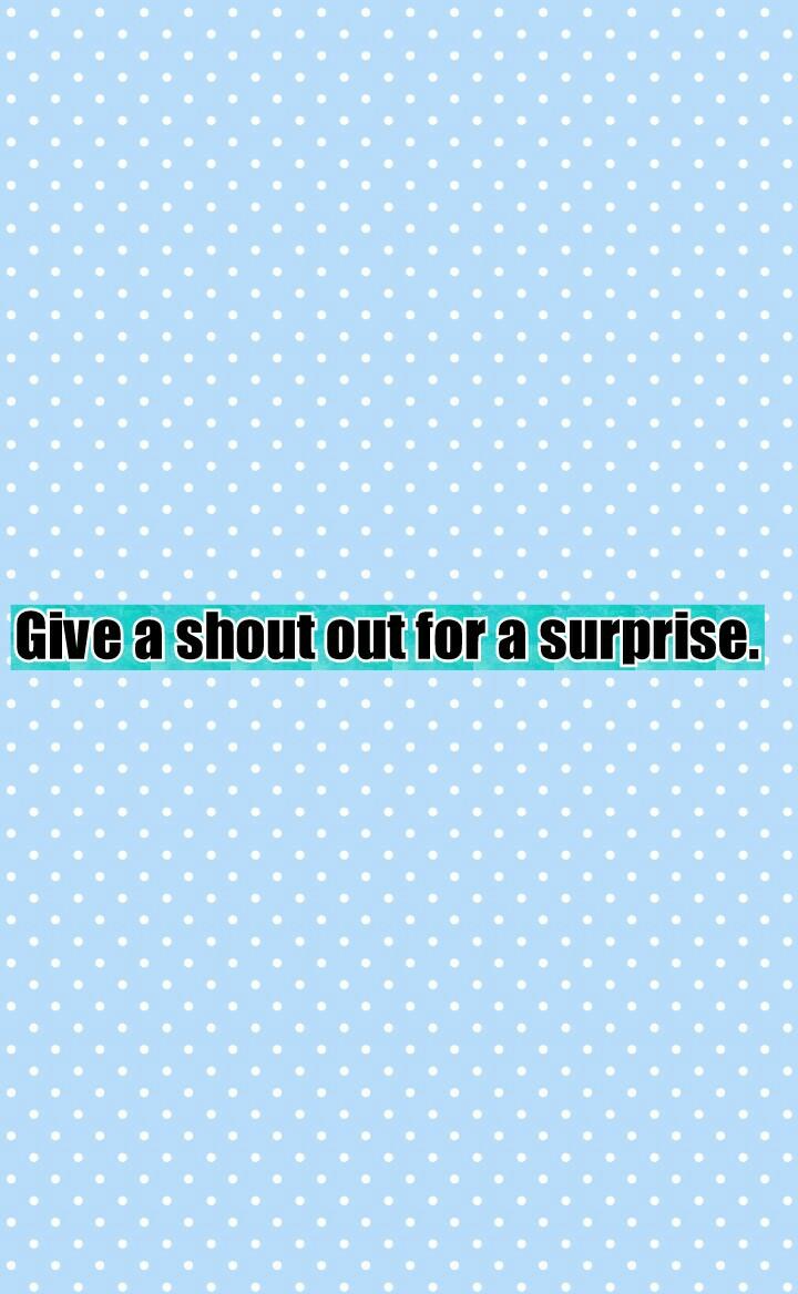 Give a shout out for a surprise. 