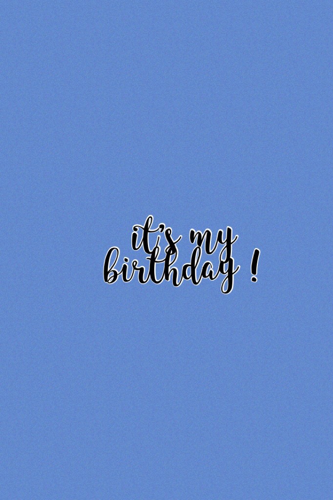 it’s my birthday !