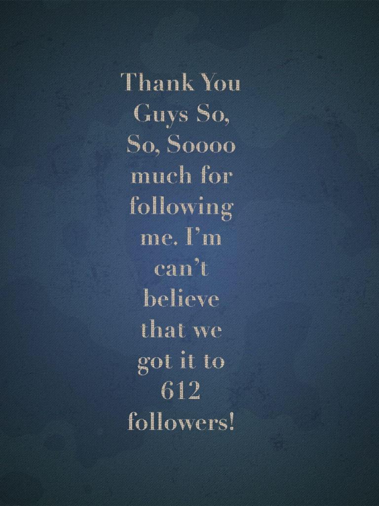 Thank You Guys So, So, Soooo much for following me. I’m can’t believe that we got it to 612 followers! 