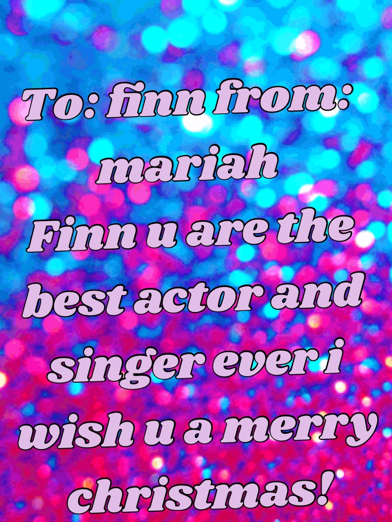To: finn from: mariah
Finn u are the best actor and singer ever i wish u a merry christmas!