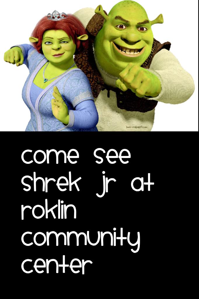 Come take ur friends to see shrek jr at Roklin community center