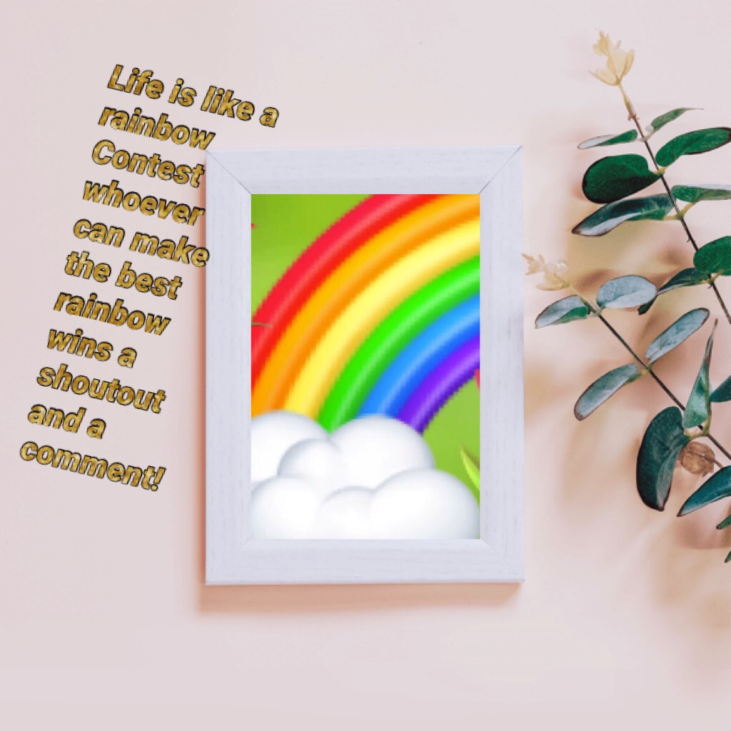 Life is like a rainbow Contest whoever can make the best 
rainbow wins a shoutout and a comment!