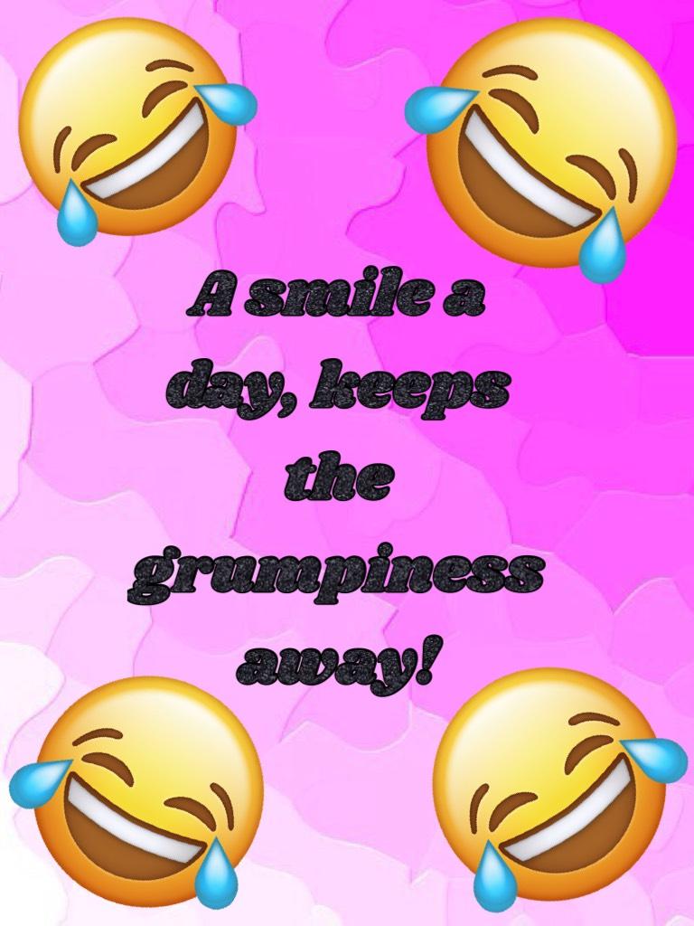 A smile a day, keeps the grumpiness away!