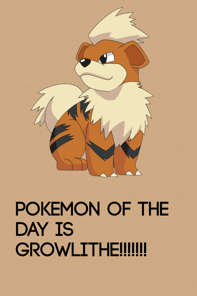 POKEMON OF THE DAY IS GROWLITHE!!!!!!!