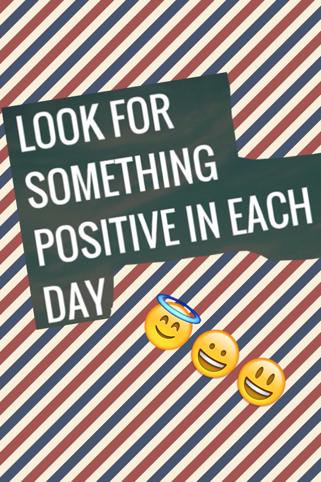 Look for something positive in each day. 😇😃