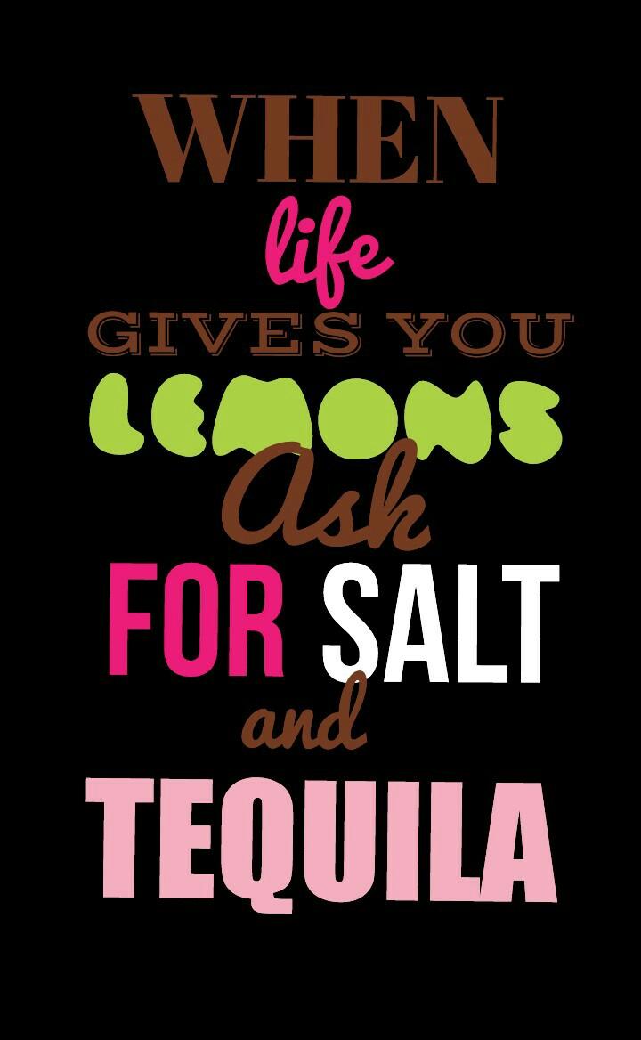When life gives you lemons ask for salt and tequila