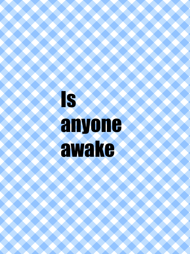 Is anyone awake 