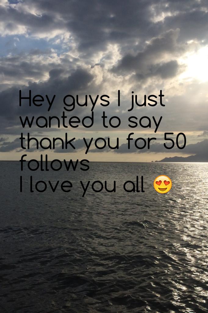Hey guys I just wanted to say thank you for 50 follows 
I love you all 😍