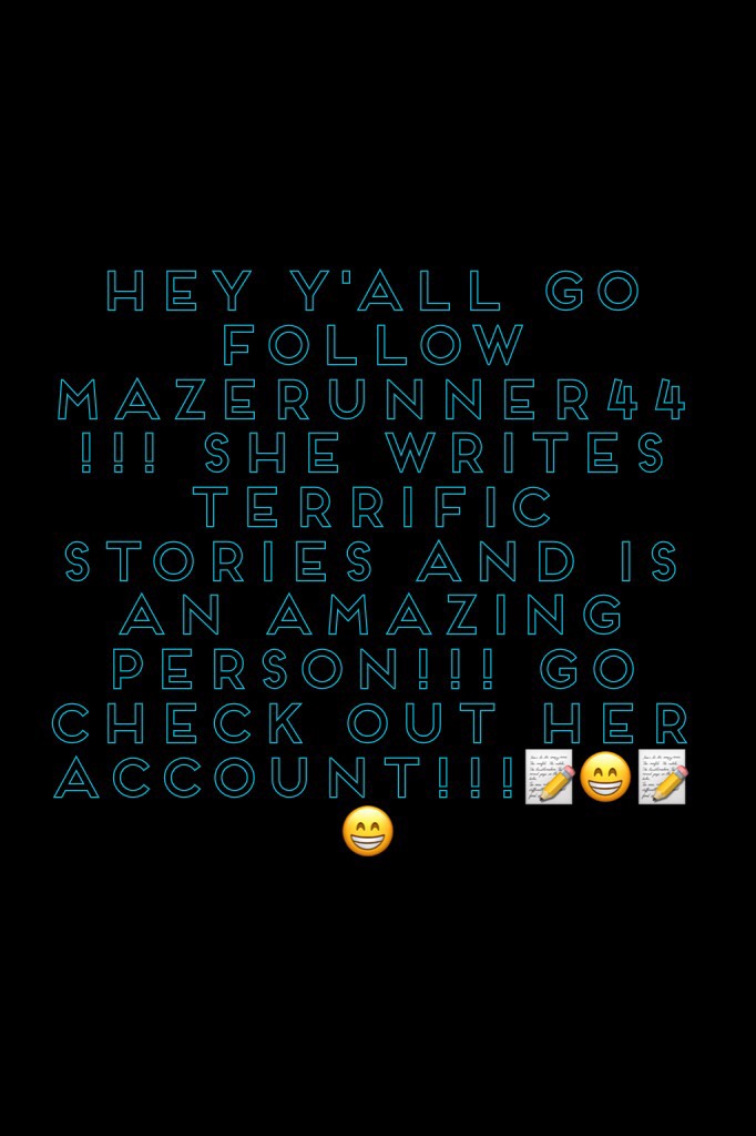 Hey y'all go follow mazerunner44!!! She writes TERRIFIC stories and is an AMAZING person!!! Go check out her account!!!📝😁📝😁