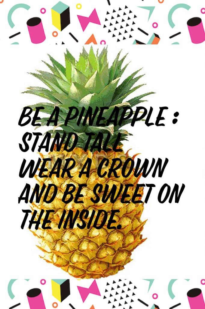 Be a pineapple :
Stand tall
Wear a crown 
and be sweet on the inside.🙋🏼🙋🏼🙋🏼😢😊😊❤️