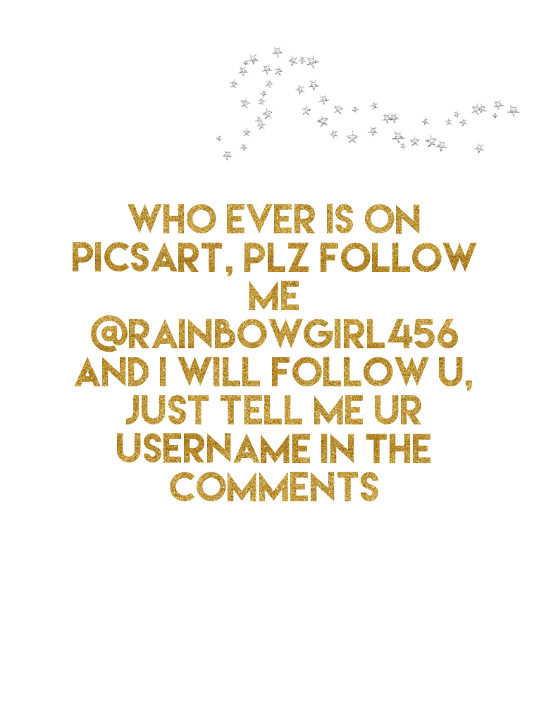 Who ever is on PicsArt, plz follow me 
@rainbowgirl456
And i will follow u, just tell me ur username in the comments