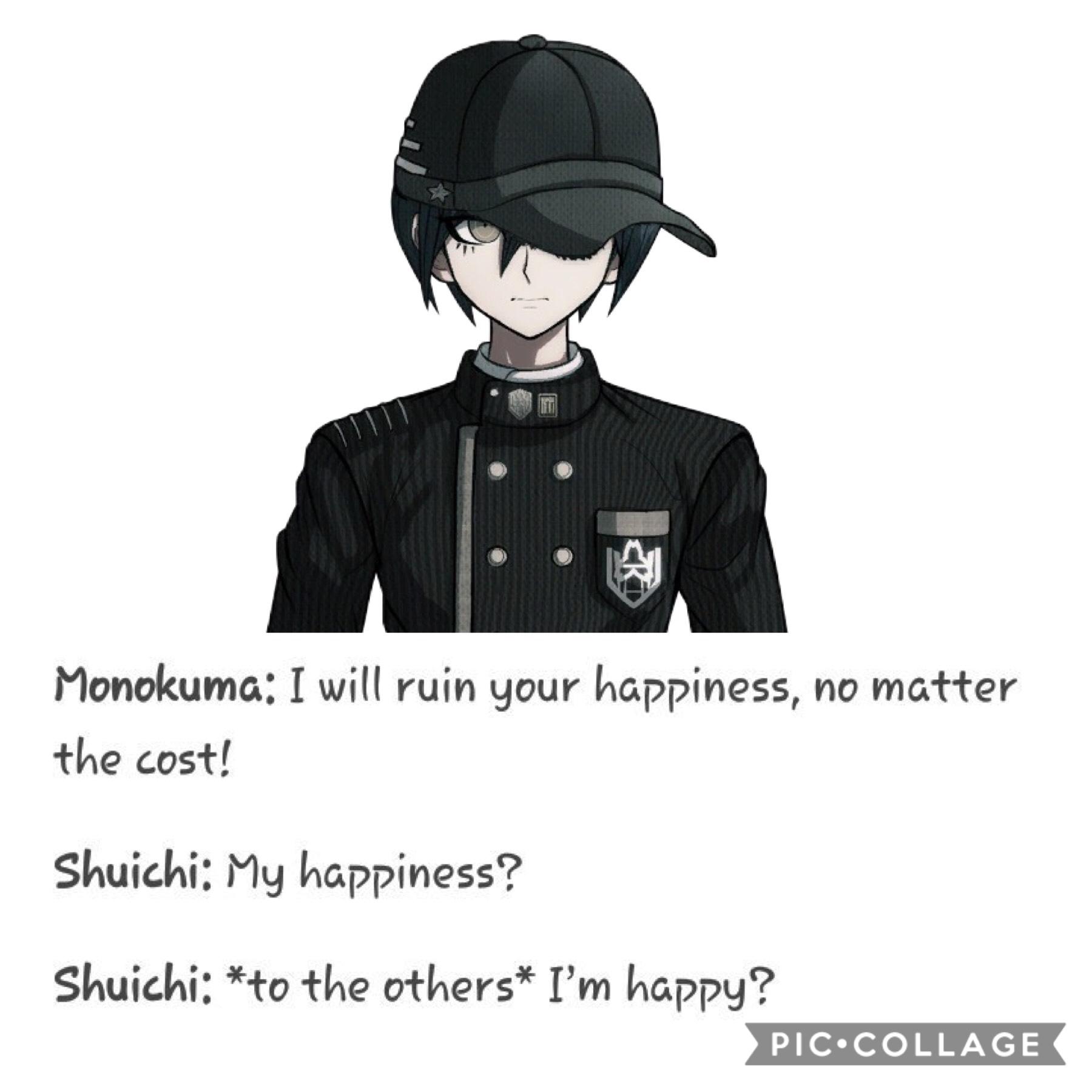 God Shuichi why are you so freaking emo...I mean just because everyone you loved died in this killing game doesn’t mean you can’t live a little....