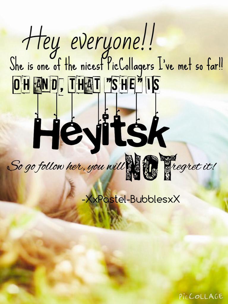 Heyitsk is amazing!!