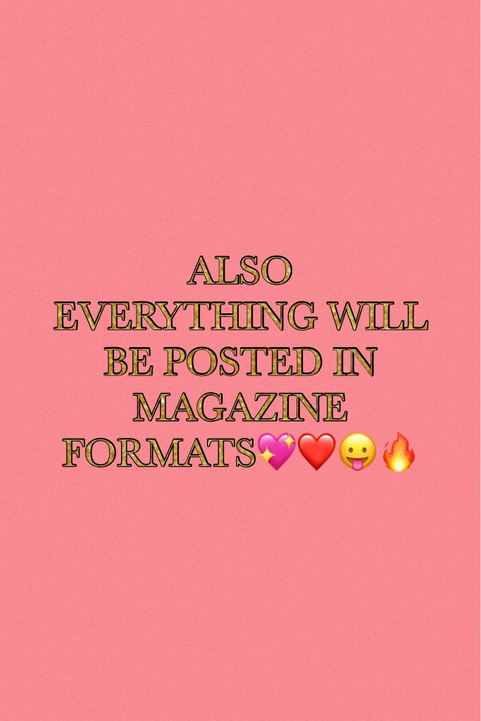 ALSO EVERYTHING WILL BE POSTED IN MAGAZINE FORMATS💖❤😛🔥