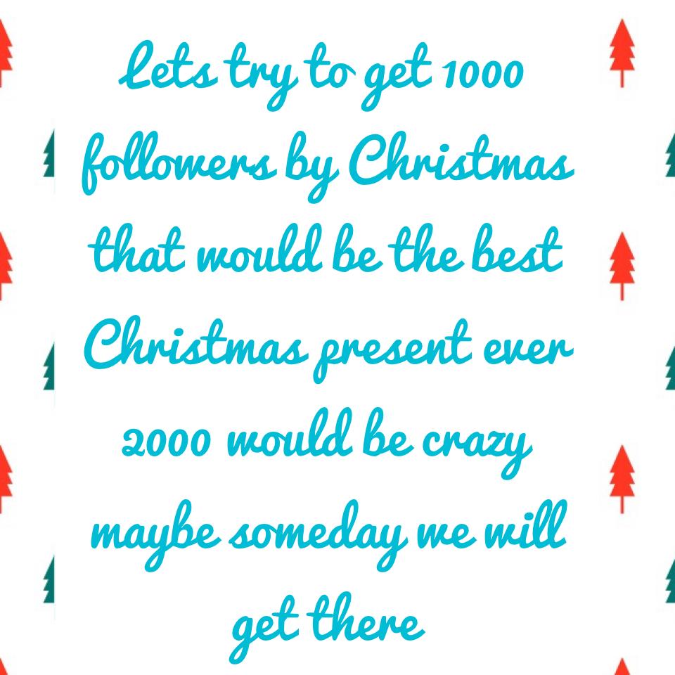 1000 or 2000 by Christmas would be amazing 