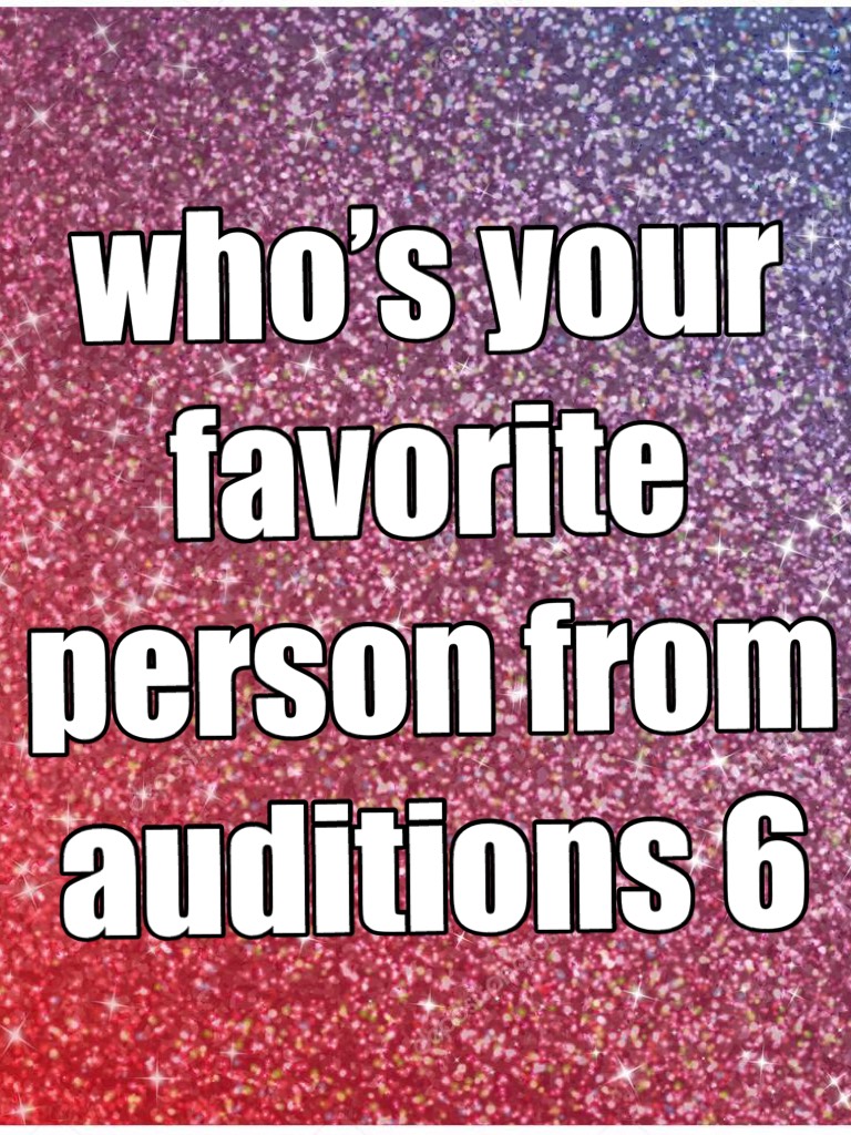 who’s your favorite person from auditions 6