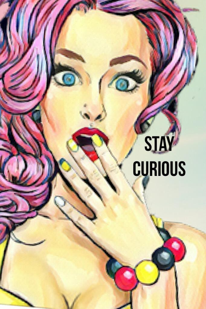 Stay curious 