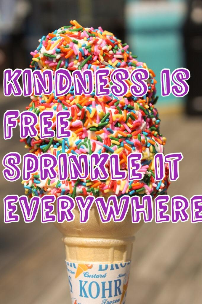 Kindness is free so, 
Sprinkle it everywhere 