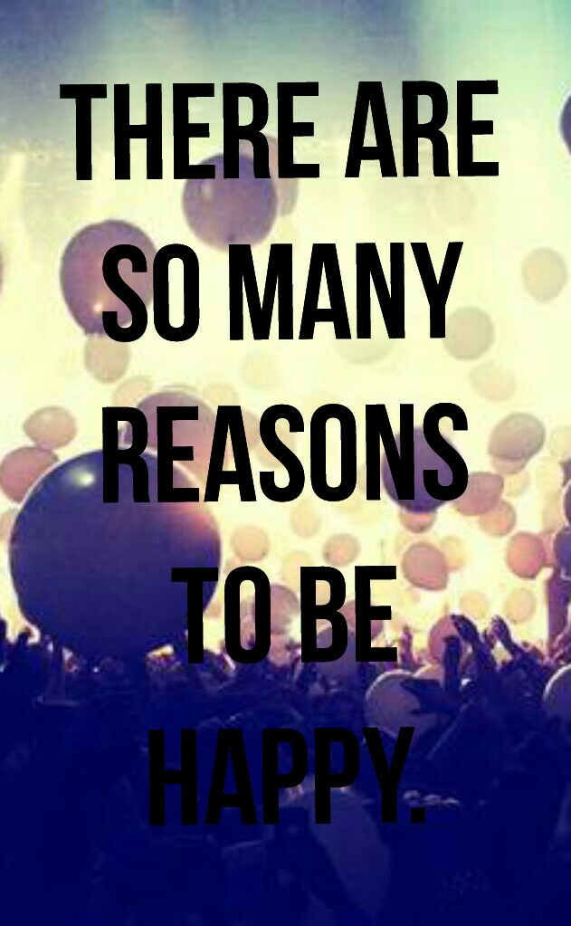 THERE ARE
SO MANY
REASONS
TO BE
HAPPY.