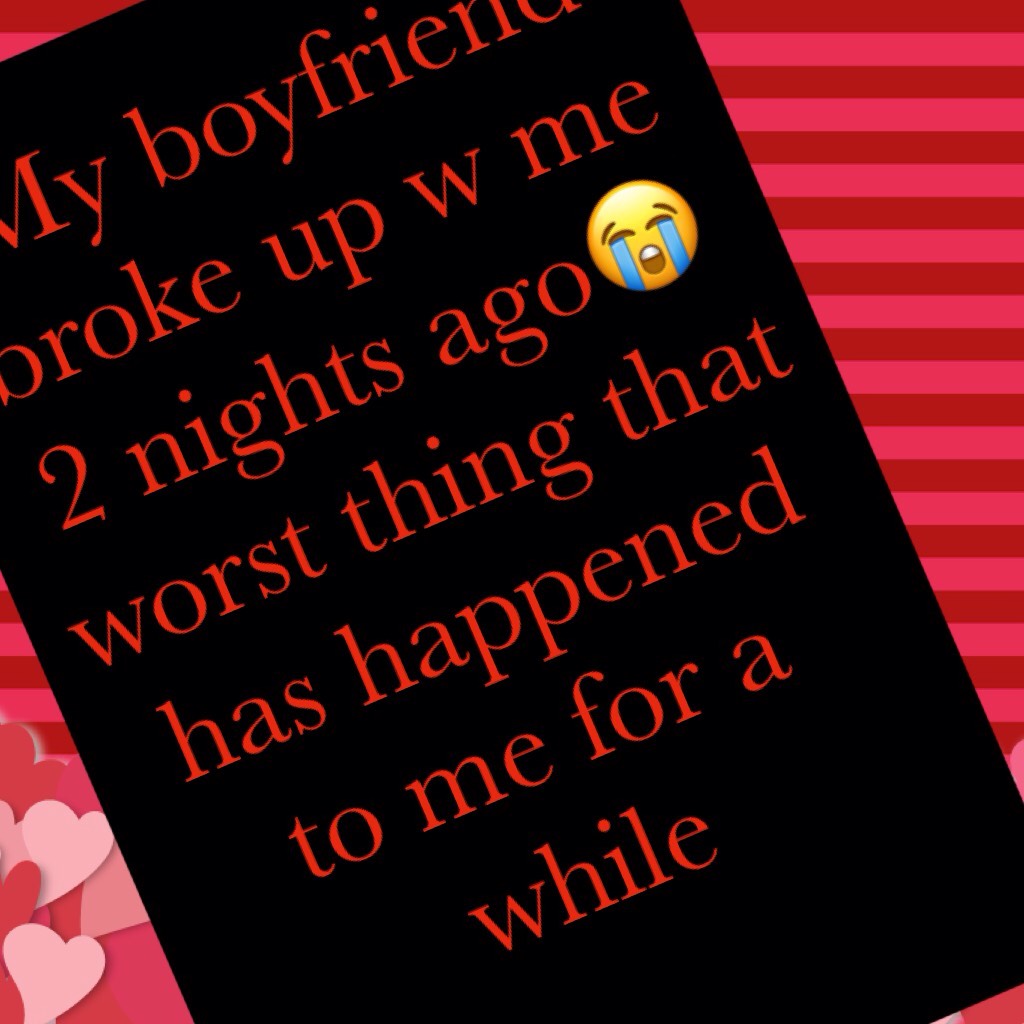 My boyfriend broke up w me 2 nights ago😭 worst thing that has happened to me for a while
U know the feeling right?
