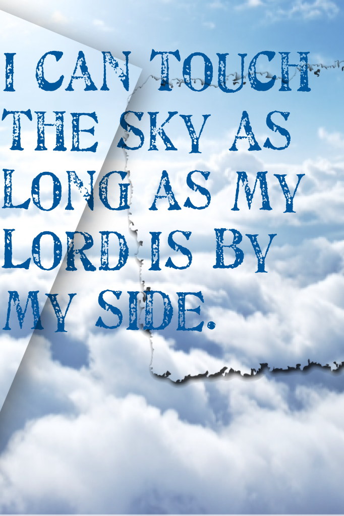 I can touch the sky as long as my Lord is by my side.
