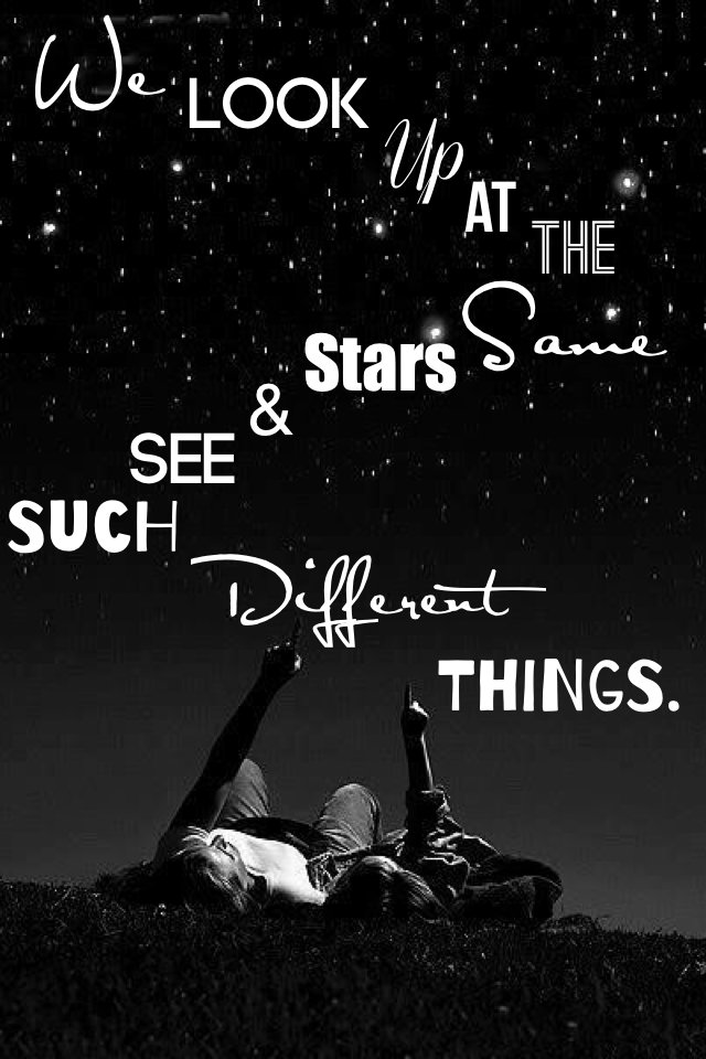 We look up at the same stars and see such different things. 