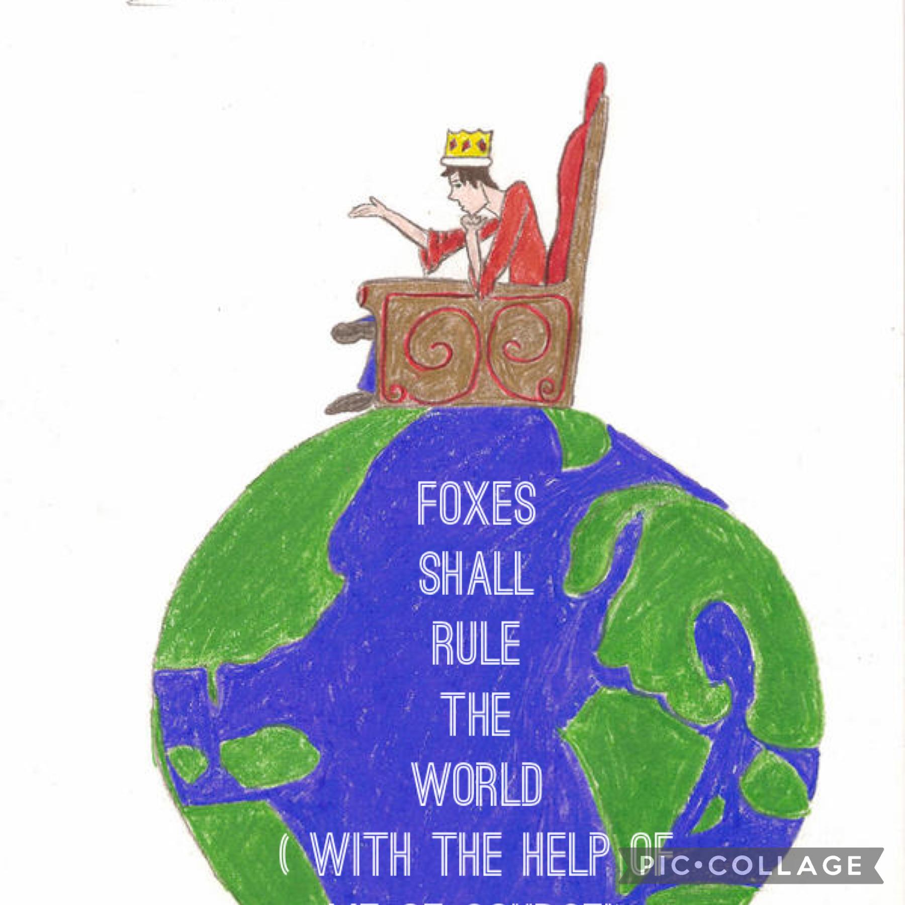 Foxes
Shall
Rule
The
World
( With the help of me of course!)