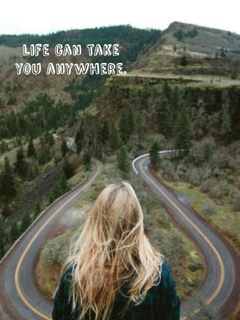 Life can take you anywhere. 