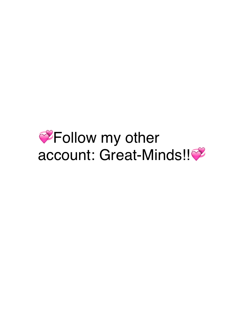 💞Follow my other account: Great-Minds!!💞