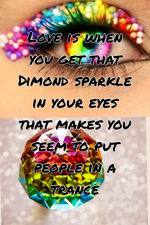 Love is when you get that Dimond sparkle in your eyes that makes you seem to put people in a trance