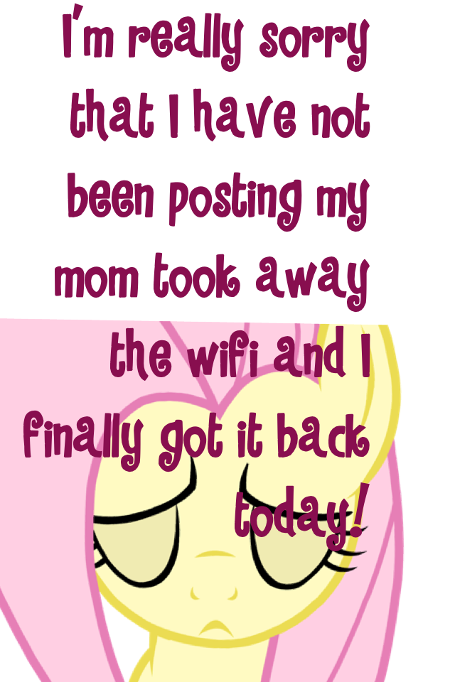 I'm really sorry that I have not been posting my mom took away the wifi and I finally got it back today!