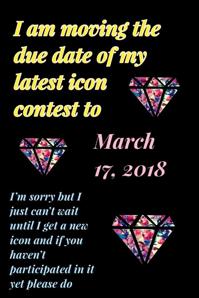 March 17, 2018
 is the new due date to my latest icon contest