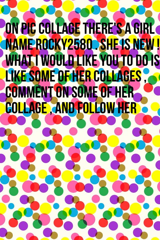 On pic collage there's a girl name Rocky2580 . She is new ! What I would like you to do is like some of her collages , comment on some of her collage , and follow her 