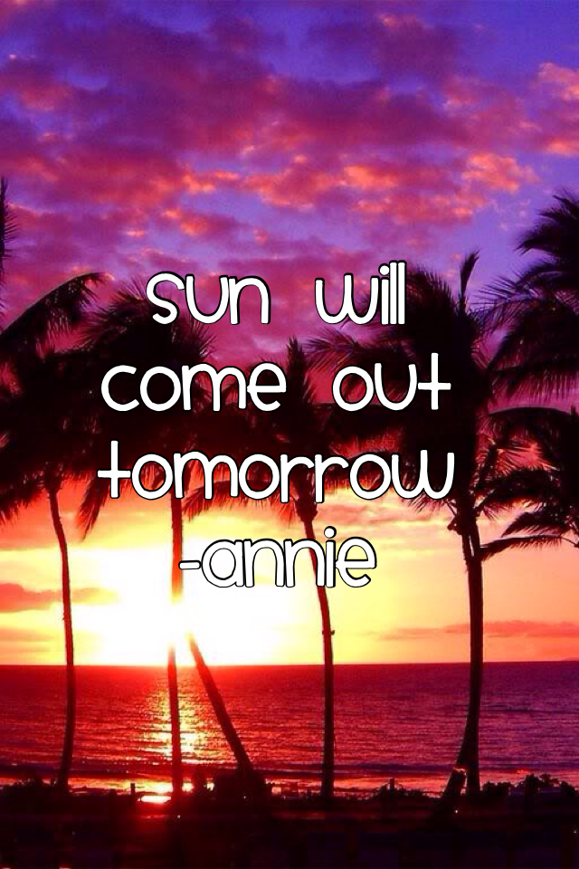 Sun will come out tomorrow
-Annie