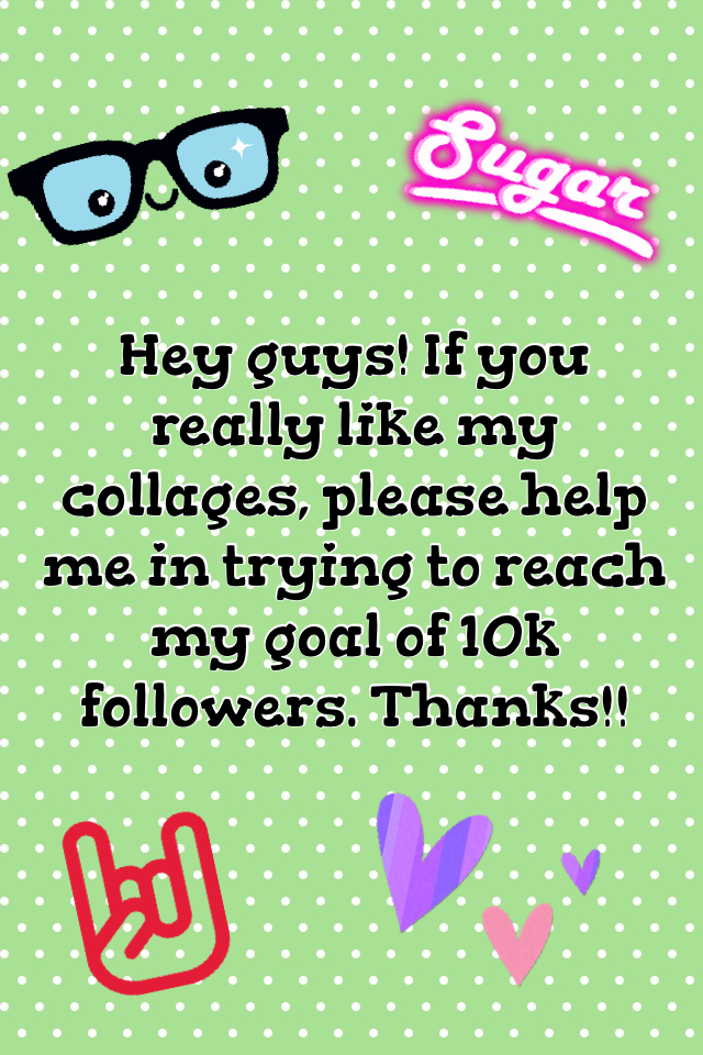 Hey guys! If you really like my collages, please help me in trying to reach my goal of 10k followers. Thanks!!