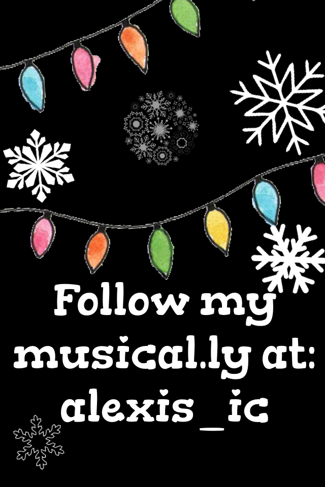 Follow my musical.ly at: alexis_ic😘