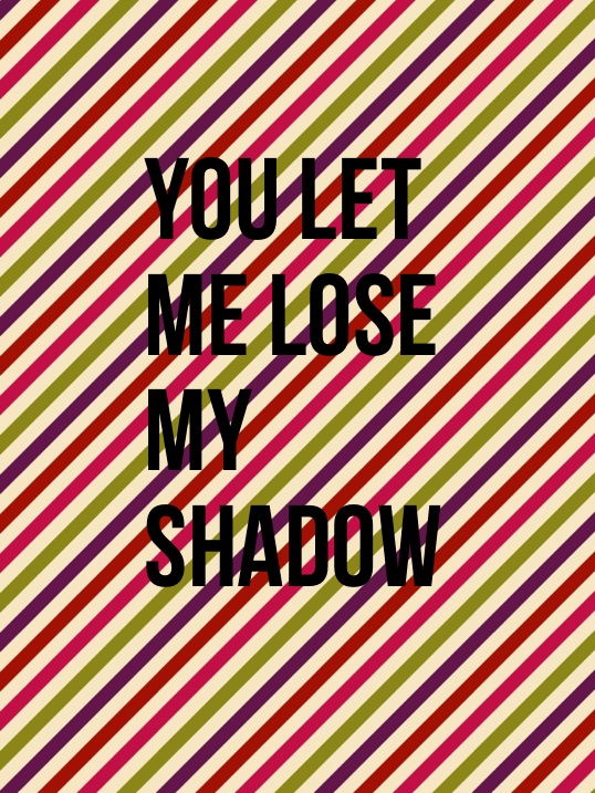 You let me lose my shadow
Yeah, finally, NOT MY QUOTE from The Fault in Our stars Boom clap song thing...