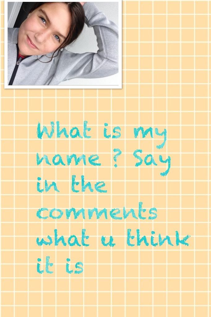 What is my name ? Say in the comments what u think it is